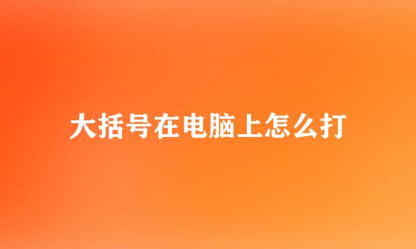 大括号在电脑上怎么打