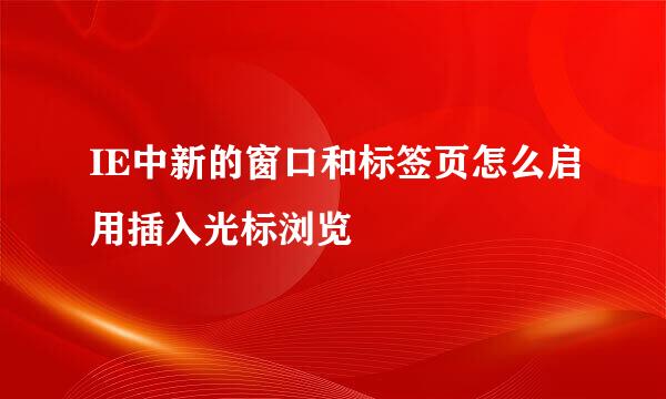 IE中新的窗口和标签页怎么启用插入光标浏览