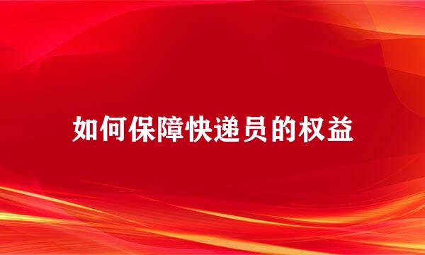 如何保障快递员的权益