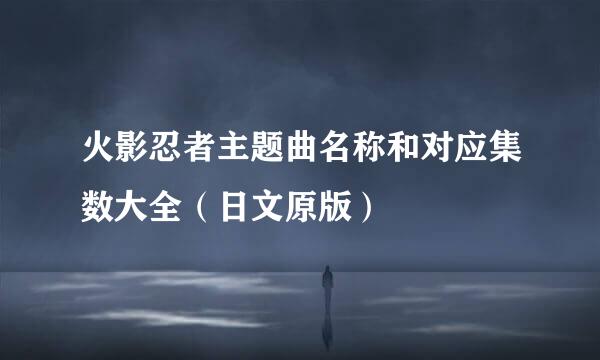 火影忍者主题曲名称和对应集数大全(日文原版)
