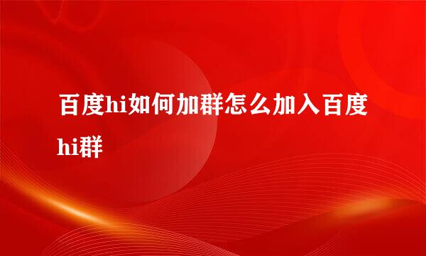 百度hi如何加群怎么加入百度hi群