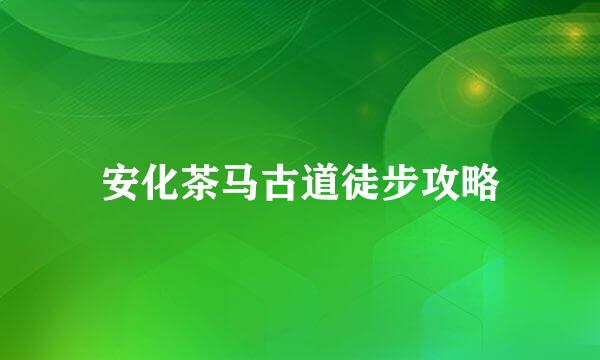 安化茶马古道徒步攻略