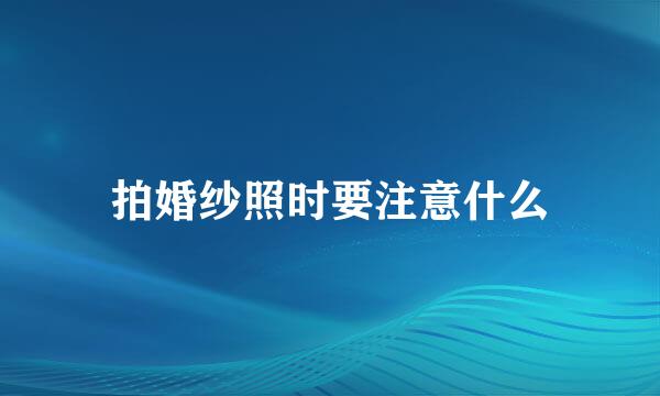 拍婚纱照时要注意什么