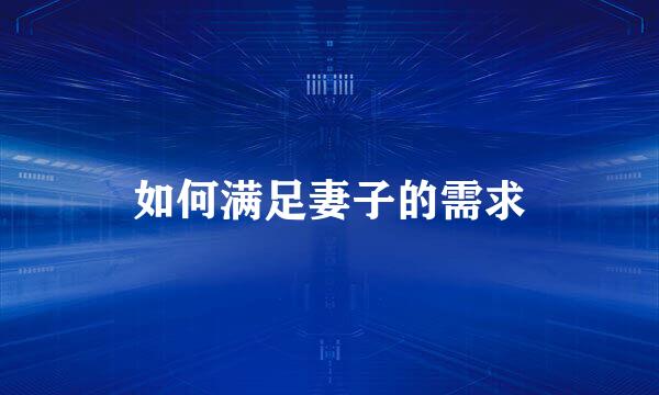如何满足妻子的需求