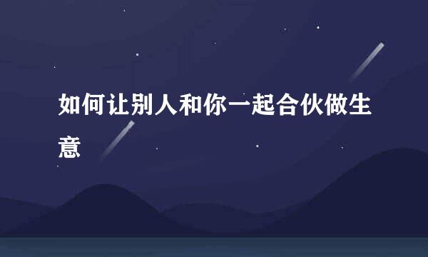 如何让别人和你一起合伙做生意