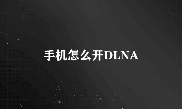 手机怎么开DLNA