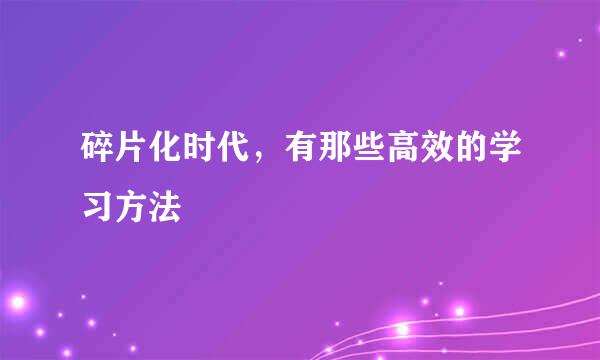 碎片化时代,有那些高效的学习方法