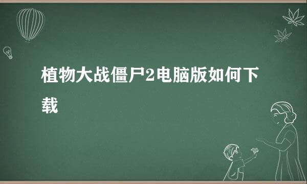 植物大战僵尸2电脑版如何下载