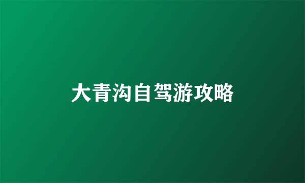 大青沟自驾游攻略