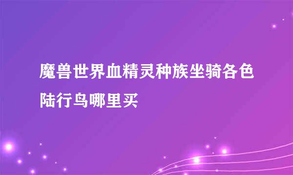 魔兽世界血精灵种族坐骑各色陆行鸟哪里买