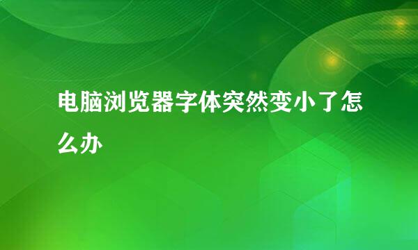 电脑浏览器字体突然变小了怎么办