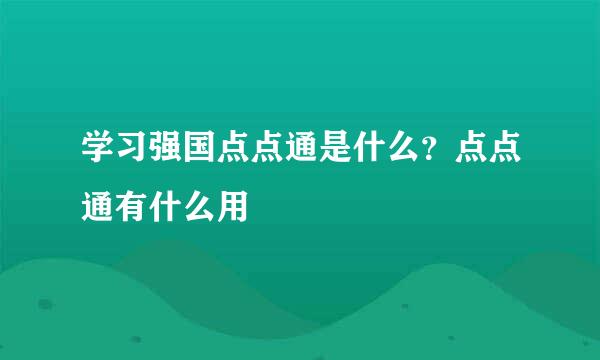 学习强国点点通是什么?点点通有什么用
