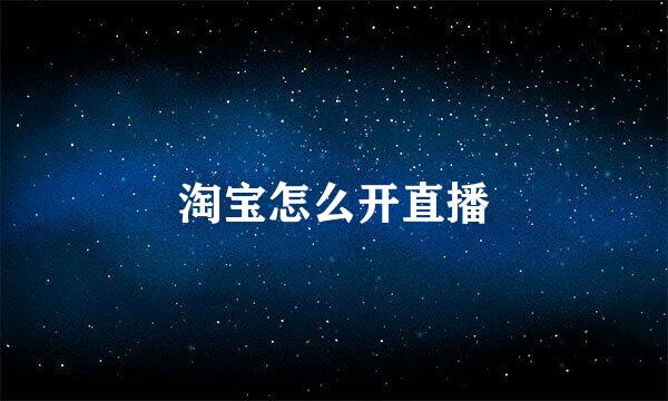 淘宝怎么开直播