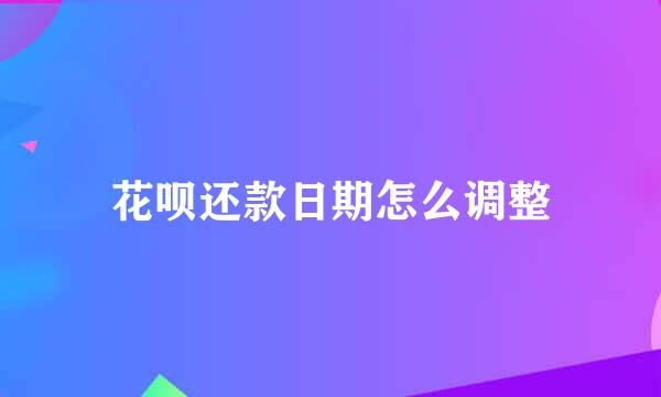 花呗还款日期怎么调整