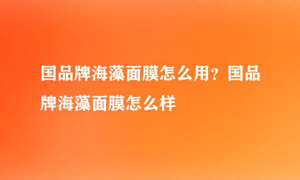 国品牌海藻面膜怎么用？国品牌海藻面膜怎么样
