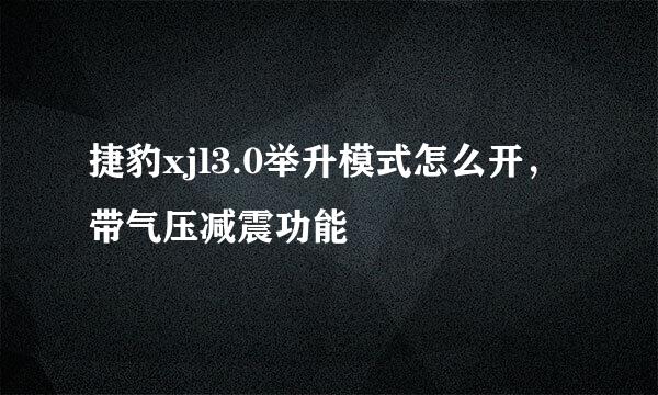 捷豹xjl3.0举升模式怎么开,带气压减震功能