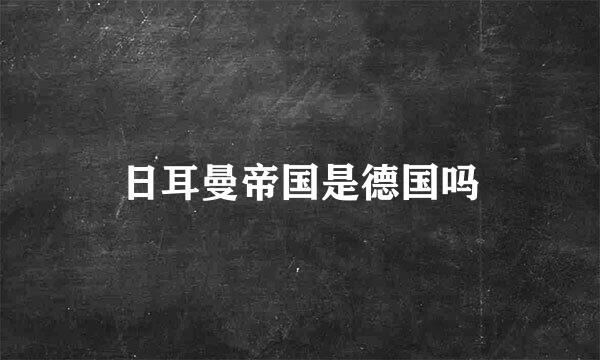 日耳曼帝国是德国吗