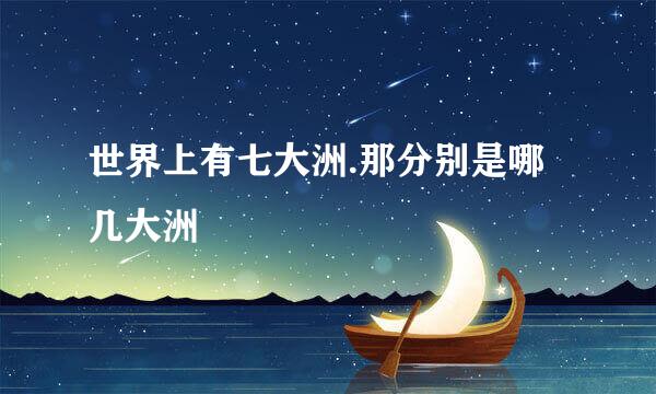 世界上有七大洲.那分别是哪几大洲