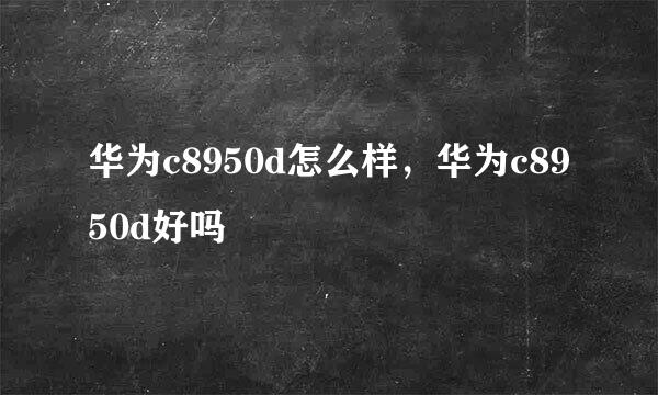 华为c8950d怎么样，华为c8950d好吗