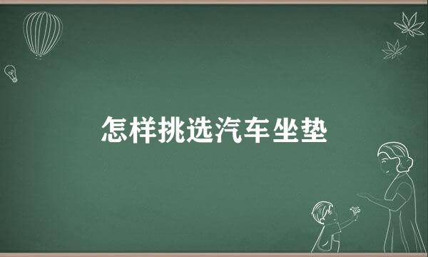 怎样挑选汽车坐垫