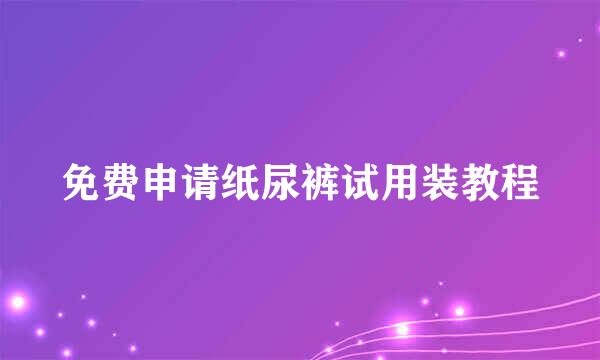 免费申请纸尿裤试用装教程
