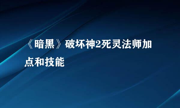 《暗黑》破坏神2死灵法师加点和技能