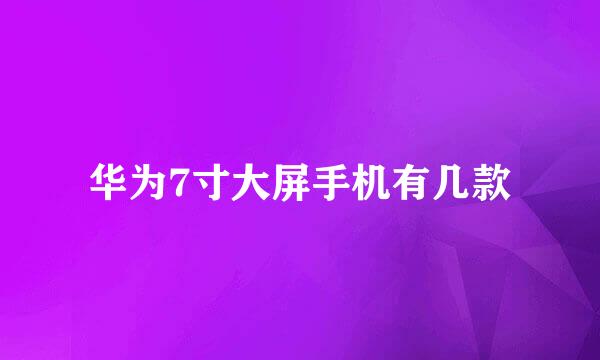 华为7寸大屏手机有几款
