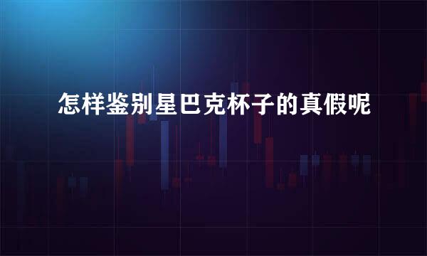 怎样鉴别星巴克杯子的真假呢