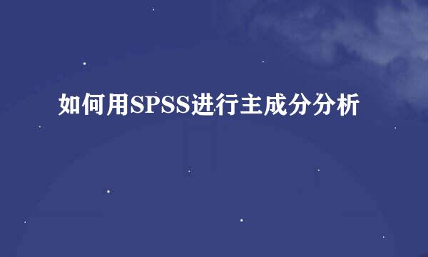 如何用SPSS进行主成分分析