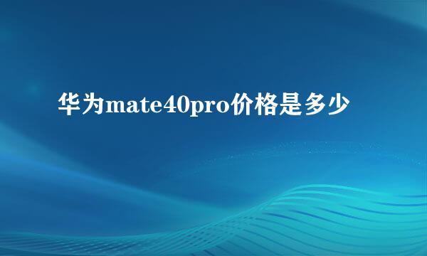 华为mate40pro价格是多少