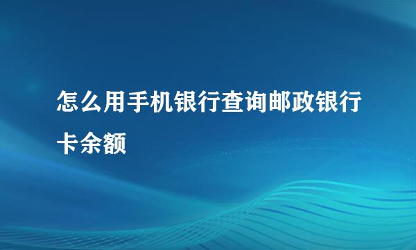 怎么用手机银行查询邮政银行卡余额