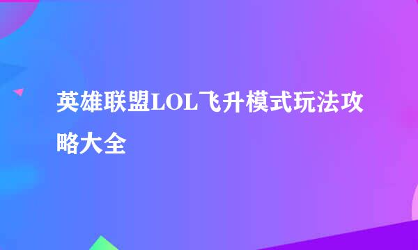 英雄联盟LOL飞升模式玩法攻略大全