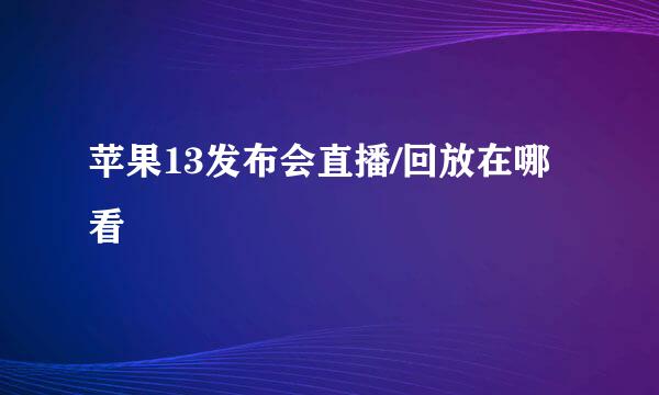 苹果13发布会直播/回放在哪看