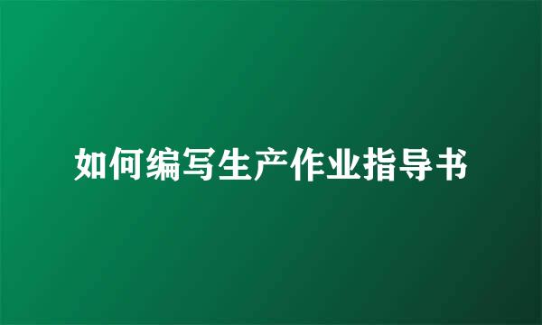 如何编写生产作业指导书