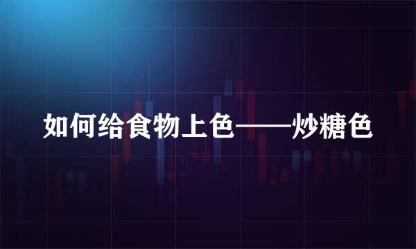 如何给食物上色——炒糖色