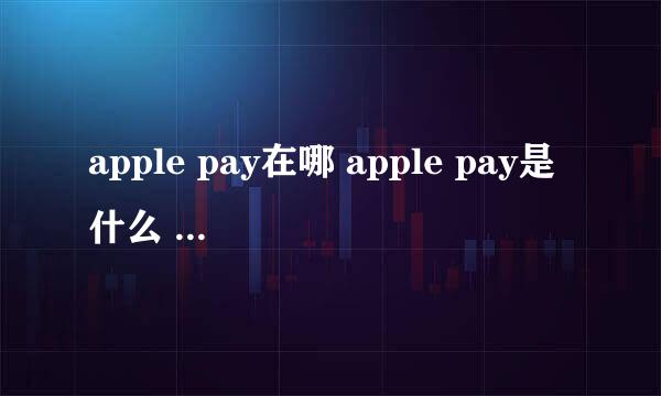 apple pay在哪 apple pay是什么 怎么开启