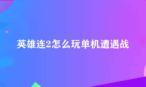 英雄连2怎么玩单机遭遇战