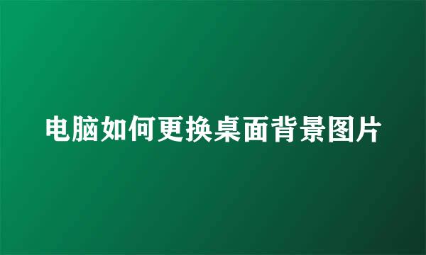 电脑如何更换桌面背景图片