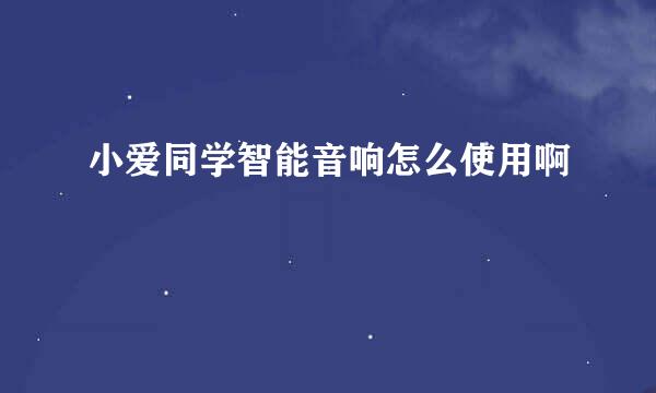 小爱同学智能音响怎么使用啊