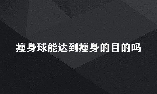 瘦身球能达到瘦身的目的吗