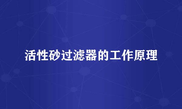 活性砂过滤器的工作原理
