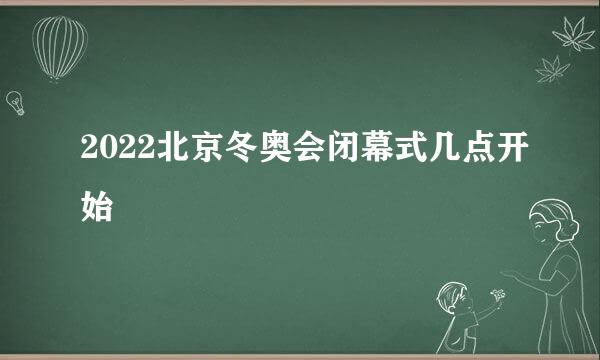 2022北京冬奥会闭幕式几点开始