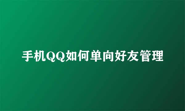 手机QQ如何单向好友管理