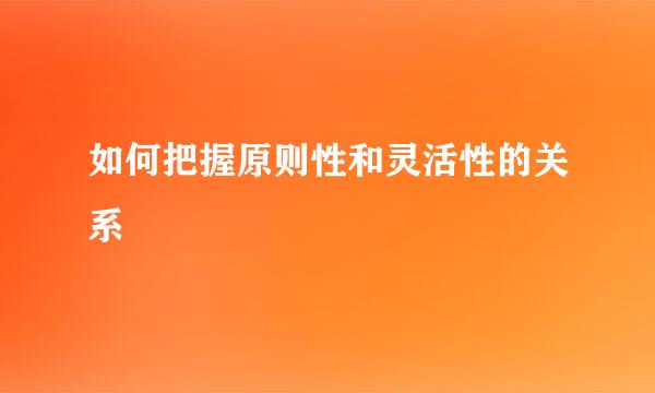 如何把握原则性和灵活性的关系