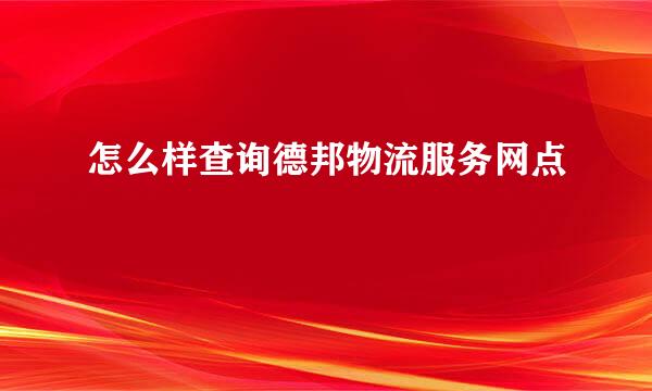 怎么样查询德邦物流服务网点