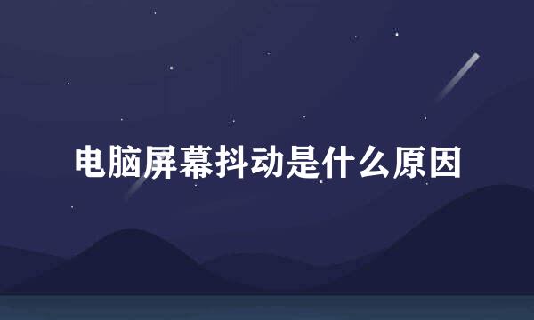 电脑屏幕抖动是什么原因