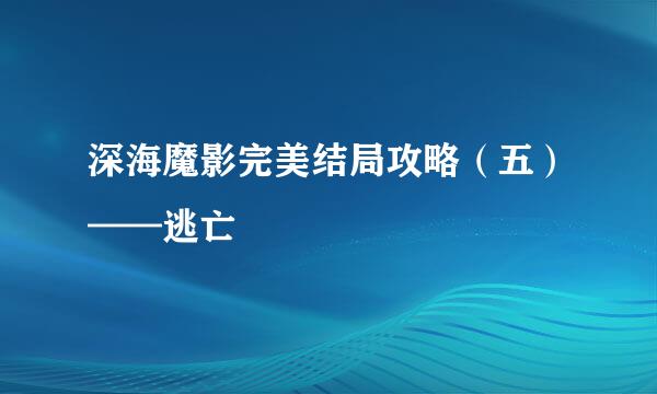 深海魔影完美结局攻略(五)——逃亡