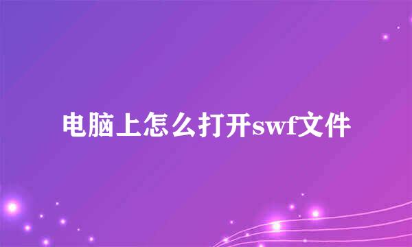 电脑上怎么打开swf文件