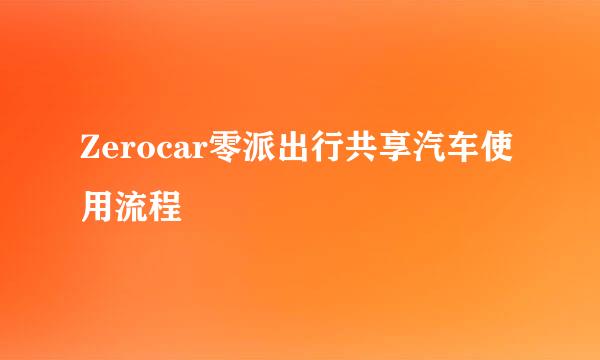 Zerocar零派出行共享汽车使用流程