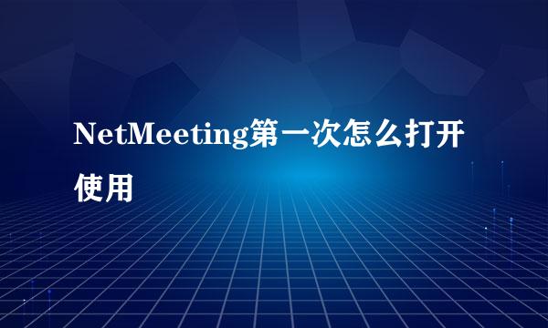 NetMeeting第一次怎么打开使用